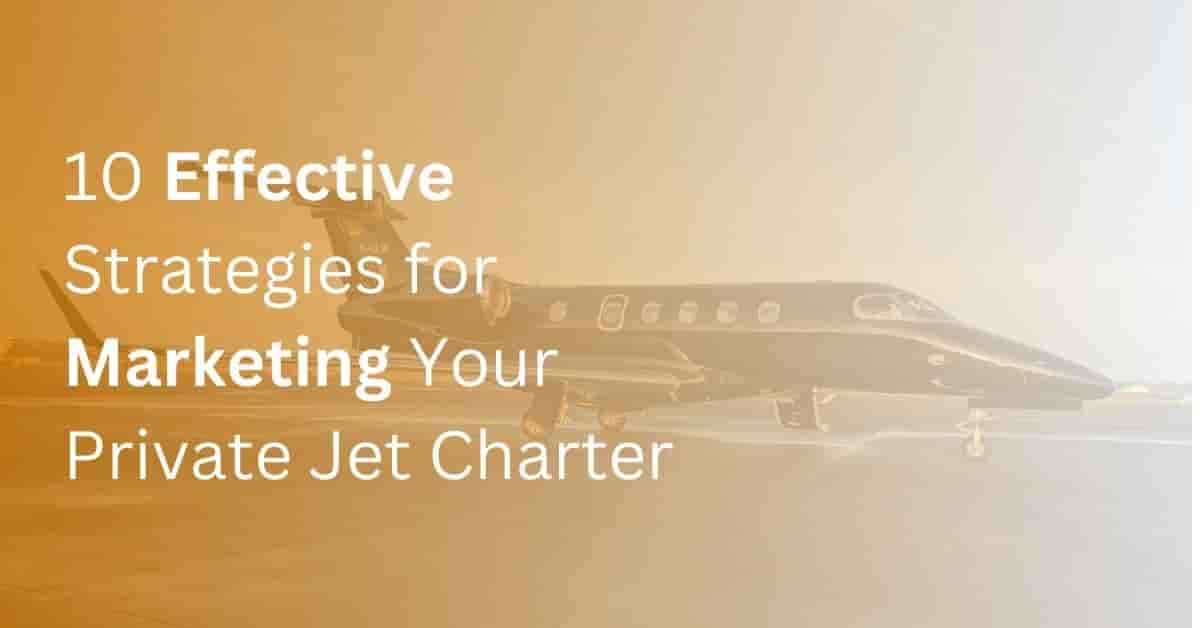 How To Market Private Jet Charter Business A Comprehensive Private Jet Marketing Strategy Guide